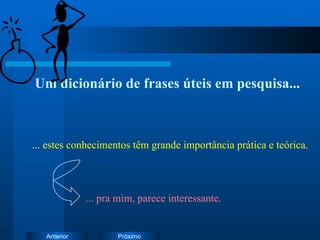 Um dicionário de frases úteis em pesquisa... ... estes conhecimentos têm grande importância prática e teórica. ... pra mim, parece interessante. 