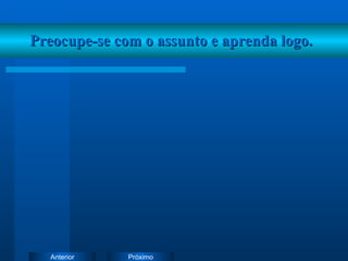 Preocupe-se com o assunto e aprenda logo. 
