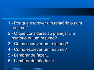 1 - Por que escrever um relatório ou um resumo? 2 - O que considerar ao planejar um relatório ou um resumo? 3 - Como escrever um relatório? 4 - Como escrever um resumo? 5 - Lembrar de fazer... 6 - Lembrar de não fazer... 
