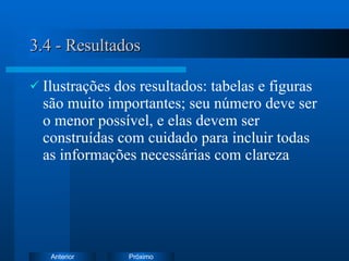 3.4 - Resultados Ilustrações dos resultados: tabelas e figuras são muito importantes; seu número deve ser o menor possível, e elas devem ser construídas com cuidado para incluir todas as informações necessárias com clareza  