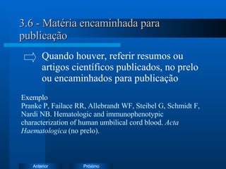 3.6 - Matéria encaminhada para publicação Exemplo   Pranke P, Failace RR, Allebrandt WF, Steibel G, Schmidt F,  Nardi NB. Hematologic and immunophenotypic  characterization of human umbilical cord blood.  Acta  Haematologica  (no prelo). Quando houver, referir resumos ou  artigos científicos publicados, no prelo  ou encaminhados para publicação 
