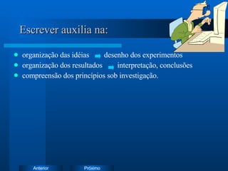 Escrever auxilia na: organização das idéias  desenho dos experimentos organização dos resultados  interpretação, conclusões compreensão dos princípios sob investigação. 