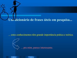Um dicionário de frases úteis em pesquisa... ... estes conhecimentos têm grande importância prática e teórica. ... pra mim, parece interessante. 