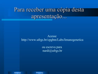 Para receber uma cópia desta apresentação... Acesse  http://www.ufrgs.br/cpgbm/Labs/Imunogenetica ou escreva para  [email_address] 