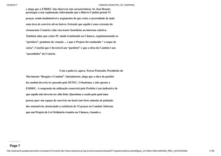 03/09/2017 CÂMARA MUNICIPAL DE CAMPINAS
http://webcache.googleusercontent.com/search?q=cache:http://www.campinas.sp.leg.br/comunicacao/noticias/2017/agosto/relatorio-parklet&gws_rd=cr&dcr=0&ei=sBSsWb_RMIv_wQTAorWoBw 11/28
e alega que a EMDEC não observou tais características. Sr. José Renato
prossegue a sua explanação, informando que o Bairro Cambuí possui 33
praças, sendo inadmissível o argumento de que existe a necessidade de mais
uma área de convívio ali no bairro. Entende que aquilo é uma extensão do
restaurante Cenário e não visa trazer benefícios ao interesse coletivo.
Também aduz que existe PL ainda tramitando na Câmara, regulamentando os
“parklets”, pendente de votação ... e que o Projeto foi conduzido “ a toque de
caixa”. Conclui que é favorável aos “parklets” e que a obra do Cambuí é um
“puxadinho” do Cenário.
Com a palavra, agora, Tereza Penteado, Presidente do
Movimento “Resgate o Cambuí”. Inicialmente, alega que a obra do parklet
do cambuí deveria ter passado pela SETEC, Urbanismo, e não apenas a
EMDEC. A suspensão da utilização comercial pelo Prefeito é um indicativo de
que aquilo não deveria ter sido feito. Questiona a razão pela qual uma
pessoa quer um espaço de convívio em local com forte emissão de poluição
dos automóveis, destacando a existência de 33 praças no Cambuí. Informa
que um Projeto de Lei Ordinária tramita na Câmara, visando a
Page 7
 