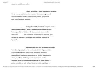 03/09/2017 CÂMARA MUNICIPAL DE CAMPINAS
http://webcache.googleusercontent.com/search?q=cache:http://www.campinas.sp.leg.br/comunicacao/noticias/2017/agosto/relatorio-parklet&gws_rd=cr&dcr=0&ei=sBSsWb_RMIv_wQTAorWoBw 16/28
cidade, nas suas diferentes regiões.
Nadirá, moradora do Cambuí, pede a palavra novamente.
Diz que as mesas na calçada do bar/restaurante Cenário, com as pessoas ali
consumindo bebidas alcoólicas, constrangem os pedestres, que precisam
pedir licença para andar na calçada.
Rodrigo Pavani (VR), munícipe de Campinas, assume a
palavra. Diz que o Cambuí é boêmio e com muitos bares, altamente turístico.
Entende que o bairro é de todos, e não de uma minoria, que se entendem
“intocáveis”. Que essa minoria possui “complexo” de maioria. Que a
inovação não pode parar, e que são mais de 08 capitais no Brasil com os
“parklets”.
Carlos Henrique Pinto, chefe de Gabinete do Vereador
Nelson Hossri, pede a palavra. Faz considerações iniciais, elogiando o debate
e a presença dos diferentes pontos de vista (autoridades, moradores,
empreendedores, etc). Entende que o conceito de “parklets”, um mobiliário
urbano, é benéfico às cidades, e que assim foi consenso na reunião.
Entretanto, devem ser regulamentados por meio de Lei. Assim, inclusive, é a
política pretendida por meio do Plano Diretor, no sentido de privilegiar o
 