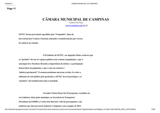 03/09/2017 CÂMARA MUNICIPAL DE CAMPINAS
http://webcache.googleusercontent.com/search?q=cache:http://www.campinas.sp.leg.br/comunicacao/noticias/2017/agosto/relatorio-parklet&gws_rd=cr&dcr=0&ei=sBSsWb_RMIv_wQTAorWoBw 19/28
Page 11
CÂMARA MUNICIPAL DE CAMPINAS
Estado de São Paulo
www.campinas.sp.leg.br
SETEC foram gravemente agredidos pelo “Vasquinho”, dono do
bar/restaurante Cenário. Estariam autuando o estabelecimento por excesso
de cadeiras na calçada.
O Presidente da SETEC, em alegações finais, esclarece que
os “parklets” devem ser espaços públicos (uso comum à população), e que a
autarquia deve fiscalizar. Ressalta a importância do debate e a participação
democrática da população, e que o caso em comento é
“piloto/experimental”. Eventuais problemas merecem revisão. Se existe a
utilização do solo público pelo particular, a SETEC deverá participar, e os
“parklets” são benéficos/inovação à sociedade.
Vereador Nelson Hossri faz 02 perguntas, recebidas em
seu Gabinete, feitas pelos munícipes, ao Secretário de Transportes
(Presidente da EMDEC), Carlos José Barreiro: Não há preocupação, é um
ambiente que não provocará acidentes. Campinas é um exemplo, de 2014
 