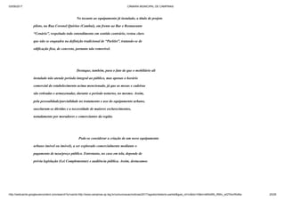 03/09/2017 CÂMARA MUNICIPAL DE CAMPINAS
http://webcache.googleusercontent.com/search?q=cache:http://www.campinas.sp.leg.br/comunicacao/noticias/2017/agosto/relatorio-parklet&gws_rd=cr&dcr=0&ei=sBSsWb_RMIv_wQTAorWoBw 25/28
No tocante ao equipamento já instalado, a título de projeto
piloto, na Rua Coronel Quirino (Cambuí), em frente ao Bar e Restaurante
“Cenário”, respeitado todo entendimento em sentido contrário, restou claro
que não se enquadra na definição tradicional de “Parklet”, tratando-se de
edificação fixa, de concreto, portanto não removível.
Destaque, também, para o fato de que o mobiliário ali
instalado não atende período integral ao público, mas apenas o horário
comercial do estabelecimento acima mencionado, já que as mesas e cadeiras
são retiradas e armazenadas, durante o período noturno, no mesmo. Assim,
pela pessoalidade/parcialidade no tratamento e uso do equipamento urbano,
suscitaram-se dúvidas e a necessidade de maiores esclarecimentos,
notadamente por moradores e comerciantes da região.
Pode-se considerar a criação de um novo equipamento
urbano (móvel ou imóvel), a ser explorado comercialmente mediante o
pagamento de taxa/preço público. Entretanto, no caso em tela, depende de
prévia legislação (Lei Complementar) e audiência pública. Assim, destacamos
 