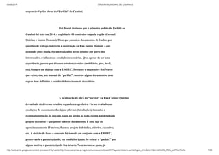 03/09/2017 CÂMARA MUNICIPAL DE CAMPINAS
http://webcache.googleusercontent.com/search?q=cache:http://www.campinas.sp.leg.br/comunicacao/noticias/2017/agosto/relatorio-parklet&gws_rd=cr&dcr=0&ei=sBSsWb_RMIv_wQTAorWoBw 7/28
responsável pelas obras do “Parklet” do Cambuí.
Rui Marot destacou que o primeiro pedido do Parklet no
Cambuí foi feito em 2014, e englobaria 04 comércios naquela região (Coronel
Quirino e Santos Dumont). Disse que possui os documentos. A Emdec, por
questões de tráfego, indeferiu a construção na Rua Santos Dumont – que
demanda pista dupla. Foram realizados novos estudos por parte dos
interessados, avaliando as condições necessárias. Que, apesar de ser uma
experiência, passou por diversos estudos e versões (mobiliário, piso, local,
etc). Sempre em diálogo com a EMDEC. Destacou o engenheiro Rui Marot
que existe, sim, um manual do “parklet”, mostrou alguns documentos, com
regras bem definidas e estudos/debates/manuais descritivos.
A localização da obra do “parklet” na Rua Coronel Quirino
é resultado de diversos estudos, segundo o engenheiro. Foram avaliadas as
condições do escoamento das águas pluviais (tubulações), tamanho e
eventual obstrução da calçada, saída do prédio ao lado, existiu um detalhado
projeto executivo – que possui todos os documentos. É uma laje de
aproximadamente 13 metros, fizemos projeto hidráulico, elétrico, executivo,
etc. A decisão de fazer o concreto foi tomada em conjunto com a EMDEC,
preservando o paralelepípedo, em condições iguais. Se retirar o “parklet” por
algum motivo, o paralelepípedo fica intacto. Nem mesmo as guias, já
 