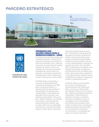 PARCEIRO estratégico

                                                         A nova sede do PNUD Brasil,
                                                         inaugurada em novembro de 2012.




            Programa das                           Presente no Brasil desde os anos
            Nações Unidas para o                   60, o PNUD apoia hoje dezenas de
            Desenvolvimento – PNUD                 programas nas áreas de desenvol-
             O Programa das Nações Unidas para     vimento social, governança local,
             o Desenvolvimento – PNUD forma        direitos humanos, biodiversidade,
             parcerias com pessoas de todos os     mudanças do clima, águas interna-
             níveis da sociedade, com o objetivo   cionais, desertificação e proteção da
             de auxiliar na construção de nações   camada de ozônio. No ciclo 2012-
             capazes de resistir a crises e se     2015, a organização vai centrar a sua
             expandir de forma que aumente a       atenção em alcançar os Objetivos
             qualidade de vida de toda a po-       de Desenvolvimento do Milênio para
             pulação. A mensagem corporativa       todos: desenvolvimento sustentável
            “empoderando vidas, fortalecendo       e inclusão produtiva; redução da vul-
             nações” expressa bem essa missão.     nerabilidade à violência / segurança
                                                   cidadã; e cooperação Sul-Sul.
            O PNUD adotou e promoveu o
            conceito de desenvolvimento            A Rio+20 reiterou a necessidade
            sustentável introduzido, em 1987,      de alcançar os Objetivos de
            pela Comissão Bruntland: “o            Desenvolvimento do Milênio até
            desenvolvimento que satisfaz as        2015 e convocou a Organização
            necessidades do presente sem           das Nações Unidas a criar os chama-
            comprometer a capacidade das           dos “Objetivos do Desenvolvimento
            gerações futuras de suprir suas        Sustentável”. O PNUD está em-
            próprias necessidades”. Nos anos       penhado em apoiar os Estados-
            90, o PNUD introduziu um conceito      Membros das Nações Unidas e a
            mais amplo e mais humano de            sociedade civil na coordenação
            Desenvolvimento Humano, que            dos esforços para alcançar essas
            vai muito além das considerações       metas, reconhecendo a complemen-
            econômicas e visa três dimensões       taridade intrínseca das dimensões
            básicas: renda, saúde e educação.      social, ambiental e econômica
                                                   na construção e consolidação do
                                                   desenvolvimento sustentável.




106                                             Relatório Rio+20, o Modelo Brasileiro
 