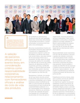 da Conferência. Estimávamos             organização, inclusive produtos e
                                      igualmente dar-lhe mais agilidade       serviços sustentáveis. Seria, assim,
  O Secretário-Geral para a Rio+20,   diante das conhecidas dificuldades      estendida a instituições e empresas
  Sha Zukang, e líderes dos setores   e da lentidão burocrática, a serem      públicas e privadas sediadas no
  público e privado após a coletiva
  de imprensa que anunciou os mais    enfrentadas no processo de licita-      Brasil a oportunidade de cooperar
  de 700 compromissos voluntários     ções e de contratações.                 com a organização da Rio+20
  alcançados durante a Conferência.                                           por meio de um acordo de coope-
                                      Recursos orçamentários haveria em       ração técnica internacional com o
                                      quantidade suficiente para organizar    PNUD Brasil.
                                      o evento em si. Adaptações no
                                      planejamento original e cortes em       Responsabilidade social corporativa,
A seleção                             atividades e iniciativas não essen-     ciclo de vida de produtos e serviços
                                      ciais seriam feitos, caso esse volume   e gestão das relações comerciais
de parceiros                          de recursos fosse menor que o           com fornecedores foram critérios

oficiais para o                       necessário. De fato, após um longo
                                      processo de análise, foi concedido
                                                                              na verificação prévia das credenciais
                                                                              de compromisso com o desen-
evento levou em                       ao CNO Rio+20, na forma de crédito
                                      especial, em dezembro de 2011, o
                                                                              volvimento sustentável de poten-
                                                                              ciais parceiros. Houve também o
consideração                          orçamento solicitado, de R$ 200         cuidado do CNO Rio+20 de explicitar
                                      milhões. O Tesouro Nacional ainda       o objetivo de firmar parcerias, e não
critérios como                        teve restituídos, porém, recursos       de buscar “patrocinadores”, ao ser

responsabilidade                      orçamentários e financeiros ao fim
                                      dos trabalhos do CNO Rio+20.
                                                                              criada a Coordenação de Captação
                                                                              e Desenvolvimento de Parcerias, em
corporativa,                          Receávamos, contudo, um resulta-
                                                                              junho de 2011.

relacionamento                        do em que esses recursos seriam         Trabalhando de forma intensa, dado
                                      insuficientes para prover estruturas    que os prazos normais de captação
com fornecedores                      e serviços condizentes com a classe     venciam no mês seguinte ou

oficiais e análise                    hierárquica dessa Conferência da
                                      ONU ou uma situação de restrição
                                                                              no máximo em agosto, foi possível
                                                                              estabelecer diversos processos de
do ciclo de vida                      orçamentária em que iniciativas de
                                      sustentabilidade pudessem vir a
                                                                              negociação desde a fase inicial das
                                                                              atividades. Regras, prazos e procedi-
dos produtos                          ser interpretadas como elementos        mentos rigidamente aplicados a cada
                                      acessórios. Elaborou-se, portanto,      ano foram alterados por não poucas
                                      um plano de captação de parce-          empresas parceiras e fornecedoras, a
                                      rias baseado em contrapartidas          fim de se adaptarem às necessidades
                                      escalonadas em troca de apoio à         e ao calendário dos organizadores da

introdução                                                                                                       21
 