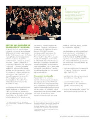 O Governo brasileiro fundamentou
                                                                                                   a estratégia de gestão das
                                                                                                   emissões de gases de efeito estufa,
                                                                                                   seguindo padrões científicos e
                                                                                                   metodologias internacionalmente
                                                                                                   reconhecidas e respeitando as
                                                                                                   características nacionais.




Gestão das emissões de                        de projetos brasileiros registra-                 avaliação, realizada após o término
gases de efeito estufa                        dos pelo Conselho Executivo do                    da Conferência (ex post).
As ações do CNO Rio+20 para                   Mecanismo de Desenvolvimento
mitigar e compensar emissões de               Limpo – MDL do Protocolo                          Nos dois casos, as estimativas foram
GEE decorrentes da organização                de Quioto, após aprovação da                      desenvolvidas em conjunto com os
da Conferência estiveram alinhadas            Comissão Interministerial de                      especialistas da Coordenação de
à posição brasileira nos debates              Mudança Global do Clima, estabe-                  Sustentabilidade do CNO Rio+20 e
sobre a mudança do clima e                    lecida em 1999 para atuar como                    seguindo as orientações do Ministério
contaram com o apoio da Divisão               a Autoridade Nacional Designada                   das Relações Exteriores, que ajuda-
de Clima, Ozônio e Segurança                  brasileira. O processo de cancela-                ram a definir as seguintes fontes de
Química do Ministério das Relações            mento das RCEs é acompanhado                      emissões de GEE:
Exteriores. O modelo utilizado                diretamente pelo PNUD Brasil para
assegurou transparência e inte-               garantir a transparência e a inte-                •	 uso de combustíveis nos espaços
gridade ambiental aos processos               gridade ambiental dos processos                      oficiais da Conferência geridos
de mitigação e de compensação,                de compensação.                                      pelo CNO Rio+20;
respeitando o princípio de “res-
ponsabilidades comuns, porém                  Mensuração e mitigação                            •	 uso de combustíveis nos veículos
diferenciadas”, expresso na                   As estimativas de emissões                           terrestres da frota oficial;
Declaração do Rio sobre Meio                  de GEE relacionadas às atividades
Ambiente e Desenvolvimento,                   de organização da Rio+20 foram                    •	 uso de energia elétrica nos
de junho de 1992.                             feitas com base em padrões cientí-                   espaços oficiais da Conferência
                                              ficos e metodologias reconhecidas                    geridos pelo CNO Rio+20;
Ao compensar emissões decorren-               internacionalmente, respeitando-se
tes da organização do evento, o               as características nacionais2. Uma                •	 disposição de resíduos gerados nos
CNO Rio+20 decidiu fazê-lo por                primeira estimativa foi realizada antes              espaços oficias da Conferência.
meio do cancelamento de Reduções              do início do evento (ex ante),
Certificadas de Emissão – RCE,                sendo complementada por nova
créditos de carbono1 provenientes


1 Uma tonelada de dióxido de carbono          2 Metodologias fundamentadas no Segundo
(CO2) corresponde a uma Redução Certificada   Inventário Brasileiro de Emissões Antrópicas
de Emissão.                                   por Fontes e Remoções por Sumidouros
                                              de Gases de Efeito Estufa não Controlados
                                              pelo Protocolo de Montreal. Disponível em:
                                              <http://www.mct.gov.br/index.php/content/
                                              view/328762.html>.




28                                                                                           Relatório Rio+20, o Modelo Brasileiro
 