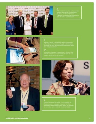 A Secretária Executiva da Convenção-
                                                    Quadro das Nações Unidas sobre
                                                    Mudança do Clima, Christiana
                                                    Figueres, compensou as emissões de
                                                    GEE de toda a sua delegação.




                               Rápida e eficaz, a ferramenta digital criada para
                               a Rio+20 permitiu a compensação voluntária das
                               emissões de GEE decorrentes do transporte aéreo
                               dos delegados oficiais.



                               Durante os Diálogos Federativos, a Ministra Ideli
                               Salvatti compensou as emissões de GEE da sua
                               viagem aérea ao Rio de Janeiro.




                               Embora residente na cidade, o vice-prefeito do
                               Rio de Janeiro e secretário municipal de Meio
                               Ambiente, Carlos Alberto Vieira Muniz, fez questão
                               de contribuir para o êxito da iniciativa inédita.




logística e sustentabilidade                                                               35
 