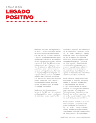O Pilar Social


Legado
positivo




                 O Comitê Nacional de Organização        econômico inclusivo, a Coordenação
                 da Rio+20 buscou inovar na verten-      de Acessibilidade e Inclusão Social
                 te social da história das conferên-     do CNO Rio+20 priorizou a partici-
                 cias das Nações Unidas. Concluída,      pação de jovens de comunidades
                 a Rio+20 tornou-se referência inter-    do Rio de Janeiro. Por meio de
                 nacional em termos de acessibilida-     programas destinados às comuni-
                 de, ao criar parâmetros para futuros    dades pacificadas, do Programa
                 eventos. O CNO Rio+20 promoveu          de Voluntariado e da adoção de
                 ações sociais que refletem a inten-     recursos e tecnologias para pro-
                 ção de aproximar a Conferência da       mover a acessibilidade, o Comitê
                 população local e o interesse em        Nacional acredita ter cumprido
                 garantir um legado social. Por isso,    seus objetivos, atuando como um
                 os projetos não se restringiram aos     agente multiplicador do conceito do
                 espaços oficiais geridos pelo CNO       desenvolvimento sustentável.
                 Rio+20, mas visaram à dissemina-
                 ção do conceito de sustentabilidade     Várias parcerias foram necessárias
                 para a sociedade, com o apoio a         para lograr os objetivos propostos.
                 iniciativas para tornar a cidade        Dentre os parceiros, sobressaem
                 do Rio de Janeiro mais acessível,       a UN Volunteers, que auxiliou
                 inclusiva e sustentável.                o CNO Rio+20 na fase de treina-
                                                         mento e monitoramento dos jovens
                 No âmbito dos dois principais           que integraram o Programa de
                 temas da Rio+20, e em sintonia com      Voluntariado, e a Caixa Econômica
                 políticas públicas para a erradicação   Federal, que facilitou a abertura
                 da pobreza e para o crescimento         de contas bancárias para pagamento
                                                         da ajuda de custo aos voluntários.

                                                         Neste capítulo, relatam-se as ações
                                                         realizadas pela Coordenação de
                                                         Acessibilidade e Inclusão Social
                                                         do CNO Rio+20, organizadas em
                                                         quatro dimensões: Comunidades
                                                         Sustentáveis, Cultura+20, Programa
                                                         de Voluntariado e Acessibilidade.

68                                                  Relatório Rio+20, o Modelo Brasileiro
 