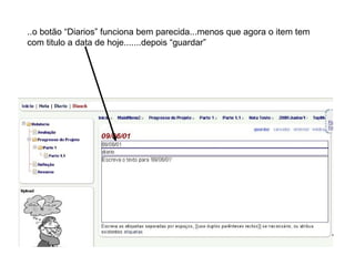 ..o botão “Diarios” funciona bem parecida...menos que agora o item tem com titulo a data de hoje.......depois “guardar” 