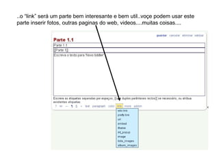 ..o “link” será um parte bem interesante e bem util..voçe podem usar este parte inserir fotos, outras paginas do web, videos....muitas coisas.... 