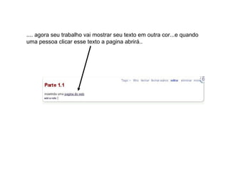 .... agora seu trabalho vai mostrar seu texto em outra cor...e quando uma pessoa clicar esse texto a pagina abrirá.. 