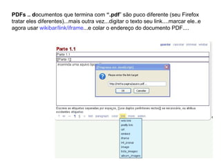 PDFs .. d ocumentos que termina com  “.pdf ” são puco diferente (seu Firefox tratar eles diferentes)...mais outra vez...digitar o texto seu link....marcar ele..e agora usar  wikibar/link/iframe ...e colar o endereço do documento PDF.... 