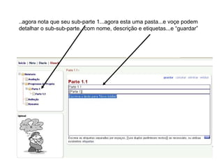 ..agora nota que seu sub-parte 1...agora esta uma pasta...e voçe podem detalhar o sub-sub-parte...com nome, descrição e etiquetas...e “guardar” 