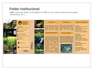Folder Institucional
Ação: Usar esse folder na divulgação da ONG (e-mail, correio, deixar nas pousadas,
restaurantes, etc..).
 