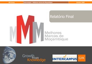 GfK Group   Intercampus – Melhores marcas de Moçambique              Outubro 2009




                                                   Relatório Final




            Growth
                 from
               Knowledge
 