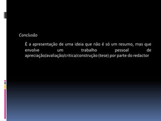 ConclusãoÉ a apresentação de uma ideia que não é só um resumo, mas que envolve um trabalho pessoal de apreciação/avaliação/critica/construção (tese) por parte do redactor