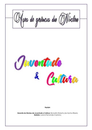 9
Equipe:
Gerente do Núcleo da Juventude e Cultura: Benedito Roberto dos Santos Ribeiro
Bolsista: Lorena Fernandes Caetano
 