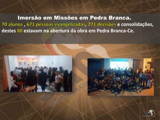 Imersão em Missões em Pedra Branca.
, , e consolidações,
destes estavam na abertura da obra em Pedra Branca-Ce.
 