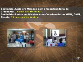 Seminário Junto em Missões com a Coordenadoria de
Cidadania: .
Seminário Juntos em Missões com Coordenadorias GMH, GMM,
Casais: .
 