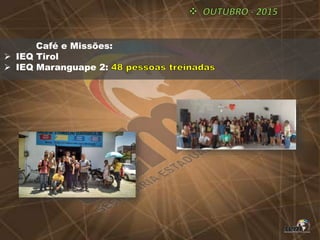 Café e Missões:
 IEQ Tirol
 IEQ Maranguape 2:
 