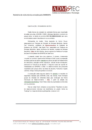 Relatório de visita técnica enviado pela EMBRAPA

Av. Sport Clube do Recife, 252 – Madalena - Recife - PE - CEP 50.750-500 (FCAP/UPE) - Fone/FAX: (081) 3445-4469
CNPJ. 35.328.913/0001-16 - Email: admtec@admtec.org.br - www.admtec.org.br

5

 