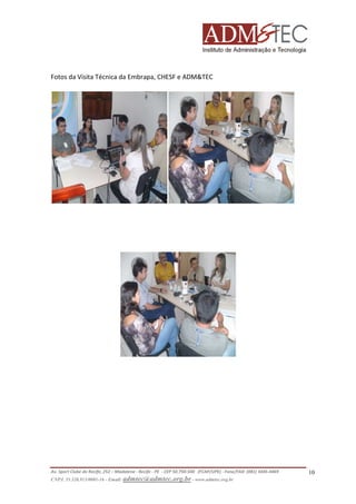 Fotos da Visita Técnica da Embrapa, CHESF e ADM&TEC

Av. Sport Clube do Recife, 252 – Madalena - Recife - PE - CEP 50.750-500 (FCAP/UPE) - Fone/FAX: (081) 3445-4469
CNPJ. 35.328.913/0001-16 - Email: admtec@admtec.org.br - www.admtec.org.br

10

 
