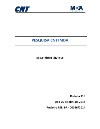 PESQUISA CNT/MDA
RELATÓRIO SÍNTESE
Rodada 118
20 a 25 de abril de 2014
Registro TSE: BR - 00086/2014
 