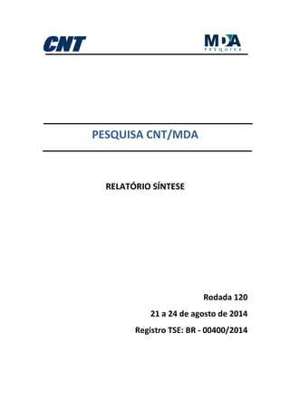 PESQUISA CNT/MDA
RELATÓRIO SÍNTESE
Rodada 120
21 a 24 de agosto de 2014
Registro TSE: BR - 00400/2014
 