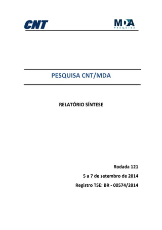 PESQUISA CNT/MDA 
RELATÓRIO SÍNTESE 
Rodada 121 
5 a 7 de setembro de 2014 
Registro TSE: BR - 00574/2014 
 