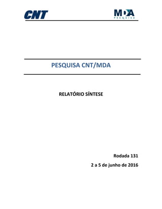 PESQUISA CNT/MDA
RELATÓRIO SÍNTESE
Rodada 131
2 a 5 de junho de 2016
 