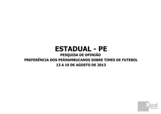 ESTADUAL - PE
PESQUISA DE OPINIÃO
PREFERÊNCIA DOS PERNAMBUCANOS SOBRE TIMES DE FUTEBOL
13 A 19 DE AGOSTO DE 2013
 