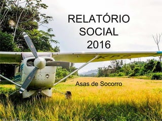 RELATÓRIO
SOCIAL
2016
Asas de Socorro
 
