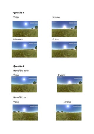 Questão 3

Verão              Inverno




Primavera          Outono




Questão 4

Hemisfério norte

Verão                   Inverno




Hemisfério sul

Verão                        Inverno
 