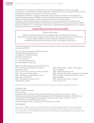 R E L AT Ó R I O
CONCISO

R E L A T Ó R I O D E M O N I T O R A M E N T O G L O B A L D E E P T 2013/4

Este Relatório é uma publicação independente, autorizada pela UNESCO em nome da comunidade
internacional. É o resultado de um esforço colaborativo, envolvendo membros da equipe do Relatório e várias
outras pessoas, agências, instituições, além de muitos governos.
As designações utilizadas e o material apresentado nesta publicação não implicam a manifestação de
qualquer opinião por parte da UNESCO a respeito da condição jurídica de qualquer país, território, cidade,
região ou de suas autoridades, tampouco a delimitação de suas fronteiras ou divisas.
A seleção e a apresentação dos fatos contidos neste livro, bem como as opiniões nele expressas, são
responsabilidade da equipe do Relatório de Monitoramento Global de EPT, e não necessariamente refletem
as opiniões UNESCO, nem comprometem a Organização. A responsabilidade geral pelas posições e opiniões
expressas no Relatório é de sua diretora.
A equipe do Relatório de Monitoramento Global de EPT
Diretora: Pauline Rose
Kwame Akyeampong, Manos Antoninis, Madeleine Barry, Nicole Bella, Erin Chemery,
Marcos Delprato, Nihan Köseleci Blanchy, Joanna Härmä, Catherine Jere, Andrew Johnston, François
Leclercq, Alasdair McWilliam, Claudine Mukizwa, Judith Randrianatoavina,
Kate Redman, Maria Rojnov-Petit, Martina Simeti, Emily Subden e Asma Zubairi.

O Relatório de Monitoramento Global de Educação para Todos é uma publicação anual independente facilitada e
apoiada pela UNESCO.
Para mais informações sobre o Relatório, contatar:
EFA Global Monitoring Report team
c/o UNESCO, 7, Place de Fontenoy
75352 Paris 07 SP, France
Tel.: +33 1 45 68 07 41
E-mail: efareport@unesco.org
Site: www.efareport.unesco.org
Relatórios de Monitoramento Global de EPT anteriores:
2012 – Juventude e habilidades: colocando a
educação em ação
2011 – A crise oculta: conflitos armados e educação
2010 – Alcançar os marginalizados
2009 – Superando a desigualdade: por que a
governança é importante
2008 – Educação para todos em 2015:
alcançaremos a meta?

2007 – Bases sólidas: cuidados e educação na
primeira infância
2006 – Alfabetização para a vida
2005 – Educação para Todos: o imperativo da qualidade
2003/4 – Gênero e Educação para Todos: o salto
para a igualdade
2002 – Educação para Todos: o mundo
está no rumo certo?

Quaisquer erros ou omissões nesta publicação serão corrigidos na versão online, disponível em <www.efareport.unesco.org>.

© UNESCO, 2014
Todos os direitos reservados
Primeira edição
Publicado em 2014 pela Organização das Nações Unidas para a Educação, a Ciência e a Cultura
Título original: Teaching and Learning: Achieving Quality for All; EFA Global Monitoring Report, 2013; Summary.
Publicado em 2013 pela Organização das Nações Unidas para a Educação, a Ciência e a Cultura
7, Place de Fontenoy, 75352 Paris 07 SP, France
Foto da capa: Poulomi Basu. Projeto gráfico: FHI 360. Layout: FHI 360
ED.2013/WS/29
Esclarecimento: a UNESCO mantém, no cerne de suas prioridades, a promoção da igualdade de gênero, em todas suas atividades e
ações. Devido à especificidade da língua portuguesa, adotam-se, nesta publicação, os termos no gênero masculino, para facilitar a
leitura, considerando as inúmeras menções ao longo do texto. Assim, embora alguns termos sejam grafados no masculino, eles referemse igualmente ao gênero feminino.

2

 