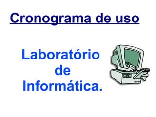 Cronograma de uso   Laboratório  de Informática. 