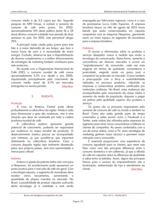 www.icafebr.com                                                                       Relatório Internacional de Tendências do Café



consumo médio é de 3,5 copos por dia. Segundo                      empregada por fabricantes regionais, como é o caso
pesquisa do NPD Group, é notável o aumento do                      da paranaense Lucca Cafés Especiais. A empresa
consumo de café entre jovens. Em 2002,                             brasileira lançou no mês de agosto de 2012 novos
aproximadamente 15% deste público (entre 18 e 24                   blends que serão comercializados em cápsulas
anos) afirmou consumir a bebida num período de duas                compatíveis com as máquinas Nespresso, garantindo
semanas no país. Em 2012, este percentual atingiu                  assim um maior espaço no segmento de monodoses
39%.                                                               para a empresa brasileira.
     A principal razão citada pelos jovens para este
fato é a maior demanda de seu tempo, que leva a                    Cafeteria
menos horas de sono e à necessidade de maior                             O acesso a informações sobre os produtos e
energia. Contudo, observa-se que a disponibilização                serviços desejados cresce à medida que evolui a
de diversos complementos e o melhor direcionamento                 tecnologia da comunicação. Desta forma, aumenta a
de estratégias de marketing também contribuem para                 concorrência em diversos mercados e ocorre um
este acréscimo.                                                    “empoderamento” do consumidor, cada vez mais
     De acordo com a Organização Internacional do                  exigente em termos de qualidade, conveniência e
Café (OIC), o consumo mundial de café cresce                       praticidade, exigindo ainda um preço justo e
aproximadamente 2,5% a.a. desde o ano 2000,                        compatível ao praticado no mercado. Cresce também
impulsionado principalmente pelo crescimento de                    a preocupação com a ética e sustentabilidade
consumo médio anual de 4,7% em mercados                            adotadas no processo produtivo, induzindo as
emergentes no mesmo período.               Voltar Menu             empresas a comercializar produtos certificados por
                                                                   instituições confiáveis. No Brasil, estas mudanças são
     Prospecção                                                    acompanhadas pelo crescimento da classe média e
                    5.         INSIGHTS                            aumento da renda da população, disposta a pagar
                                                                   um prêmio pela qualidade superior dos produtos e
Produção                                                           serviços.
     A crise na América Central pode afetar                              Os jovens são os principais responsáveis pelo
profundamente a cafeicultura da região. Ainda é cedo               aumento de consumo de café no mundo e também no
para dimensionar o grau das mudanças, mas é uma                    Brasil. Como eles estão grande parte do tempo
situação que deve ser analisada por toda a cadeia                  conectados a redes sociais como o Facebook e o
produtiva mundial do café.                                         Twitter, estas mídias são utilizadas pelas empresas do
     A cafeicultura asiática apresenta grande                      segmento para atrair novos consumidores e fidelizar os
potencial de crescimento, podendo ser responsável                  clientes da companhia. Ao serem combinadas com o
por mudanças no mapa mundial da produção. O                        uso de outras mídias, como a TV, estas estratégias de
desenvolvimento asiático precisa ser acompanhado                   marketing ganham maior alcance e permitem maior
com interesse, já que acredita-se que impactará                    interação com o consumidor.
diretamente na cafeicultura brasileira. Caso o                           É essencial proporcionar uma experiência de
consumo daquela região seja realmente abastecido                   consumo agradável para os clientes, que veem este
pelos seus próprios países, será uma oportunidade a                fator como uma das principais diferenças entre o
menos para o Brasil.                                               consumo doméstico e em cafeterias, já que a difusão
                                                                   do café em cápsulas reduz as diferenças de qualidade
Indústria                                                          e sabor entre as bebidas. Assim, alguns dos principais
     Embora a queda da patente tenha sido ruim para                fatores para o sucesso do empreendimento são a
a Nespresso, tal acontecimento pode apresentar um                  localização, ambientação da loja e atendimento ao
ponto positivo para o mercado de café em geral. Com                cliente.                                    Voltar Menu
a tecnologia exposta, o segmento de monodoses deve
receber     vários    lançamentos,    aumentando      a
quantidade de players inseridos no mercado. No
Brasil, a possibilidade de produzir cápsulas usufruindo
desta tecnologia já é realidade e está sendo


            Bureau de Inteligência Competitiva do Café                               Vol. 2, Nº 3 – 05/04/2013

                                                         Página | 12
 