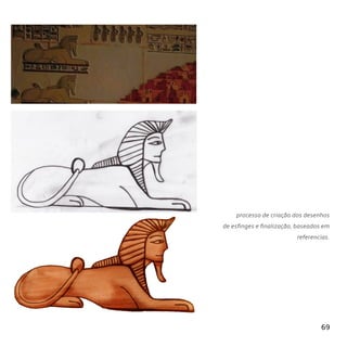 69
processo de criação dos desenhos
de esfinges e finalização, baseados em
referencias.
 
