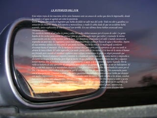 LA AUTOPISTA DEL SUR Este relato trata de las reaccione de los seres humanos ante un atasco de coches que dura lo impensable, donde la comida y el agua se agotan así como la paciencia.  En le Peugeot 504 estaba el ingeniero que había decidido no salir mas del coche. Todo era olor a gasolina y a sensación de encierro. Había helicópteros y motociclistas, a nadie le cabía duda de que un accidente había ocurrido, única explicación de una lentitud tan terrible. En esas últimas horas habían avanzado unos cincuenta metros. No atardecía nunca, el sol sobre la pista y sobre los coches daban nauseas por el exceso de calor. La gente bajaba de los coches para estirar las piernas pero no quedaba nada mejor que volver y reanudar la misma conversación con los coches vecinos sobre la hora, las distancias avanzadas y el calor. Cuando oscureció se respiraba un poco más. El ingeniero y unos más abandonaron los coches en busca de agua y bizcochos. Aparte de esas mínimas salidas era muy poco lo que podía hacerse. Hacia las tres de la madrugada acordaron descansar hasta el amanecer. Por la mañana se avanzó muy poco pero con la esperanza de que esa tarde se abriera la ruta a París. El calor regresaba y ya nadie quería salir de los coches. A la hora de la siesta el humor era forzado pero cuando al atardecer soplaron unas ráfagas tormentosas la gente se alegró pensando que refrescaría. Hacia el amanecer empezó a moverse la columna de coches más de cincuenta metros y empezaba a divisarse un bosque a la derecha, pero llegó la noche sin que pudieran alcanzarlo. Hacia más frío y algunos tenían mantas. Por al mañana necesitaban ya provisiones y agua, y la temperatura seguía bajando. Por la radio se hablaba de una operación de emergencia para despejar la autopista, pero sólo se vio un helicóptero. El frío ya era más intenso y se necesitaban chaquetas y más provisiones, pero nadie abandonaba los autos por el frío y las baterías comenzaban a descargarse por la calefacción. Los día pasaban y el frío aumentaba junto con al desesperación. Comenzó a nevar y los autos quedaban amurallados y para avanzar había que despejar con medios improvisados las masas de nieve amontonadas entre los autos. Nadie miraba a los demás, estaban bajo mantas sucias, con uñas crecidas, oliendo a encierro y ropa sin cambiar. El frío empezó a ceder y ya era posible salir de los coches y reanudar relaciones con los vecinos. Se avanzaba más rápido ya en segunda y la palanca alcanzó increíblemente la tercera, acelerando cada vez más, dislocando el grupo, separándose, adelantándose. Ya corrían a 80km por hora sin saber porque, con tanta prisa, entre autos desconocidos mirando fijo sólo hacia delante.   