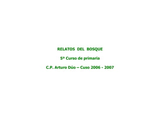 RELATOS DEL BOSQUE

       5º Curso de primaria

C.P. Arturo Dúo – Cuso 2006 - 2007