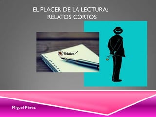 Miguel Pérez
EL PLACER DE LA LECTURA:
RELATOS CORTOS
 