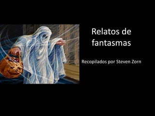 Relatos de
fantasmas
Recopilados por Steven Zorn

 