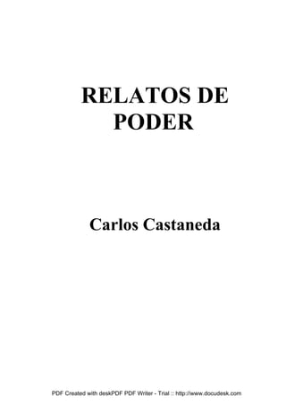 RELATOS DE
            PODER



             Carlos Castaneda




PDF Created with deskPDF PDF Writer - Trial :: http://www.docudesk.com
 