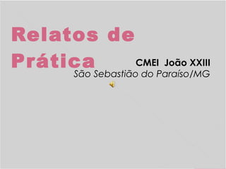 Relatos de
Prática CMEI João XXIII
São Sebastião do Paraíso/MG
 