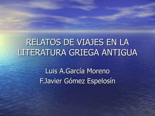 RELATOS DE VIAJES EN LA LITERATURA GRIEGA ANTIGUA Luis A.García Moreno F.Javier Gómez Espelosín 